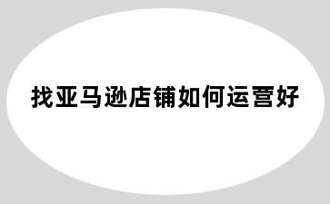 找亚马逊店铺如何运营好