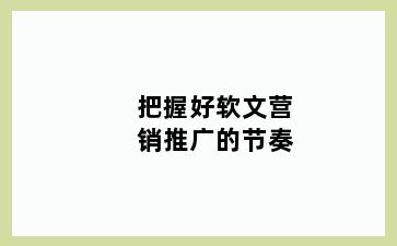 把握好软文营销推广的节奏