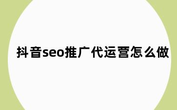 抖音seo推广代运营怎么做
