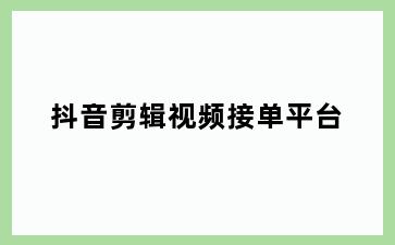 抖音剪辑视频接单平台