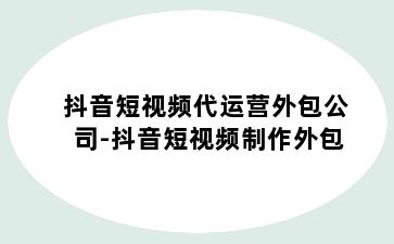 抖音短视频代运营外包公司-抖音短视频制作外包