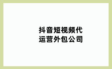 抖音短视频代运营外包公司