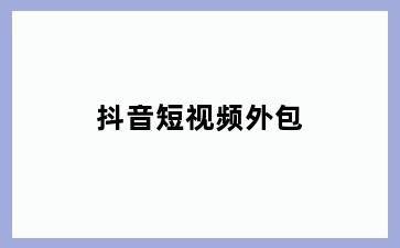 抖音短视频外包