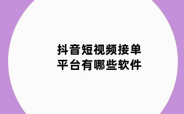 抖音短视频接单平台有哪些软件