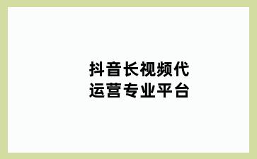 抖音长视频代运营专业平台