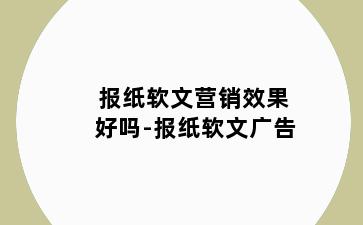 报纸软文营销效果好吗-报纸软文广告