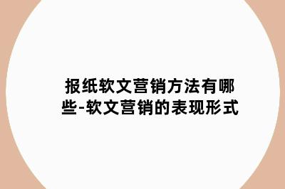 报纸软文营销方法有哪些-软文营销的表现形式
