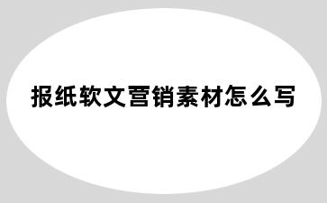 报纸软文营销素材怎么写