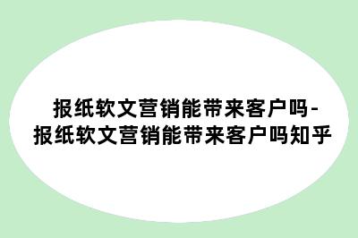 报纸软文营销能带来客户吗-报纸软文营销能带来客户吗知乎
