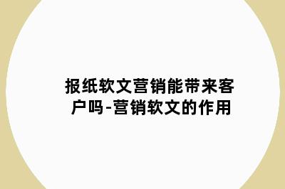 报纸软文营销能带来客户吗-营销软文的作用