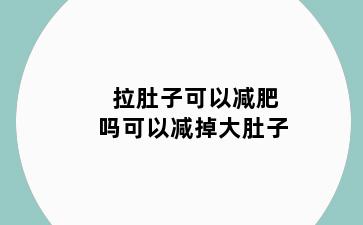 拉肚子可以减肥吗可以减掉大肚子