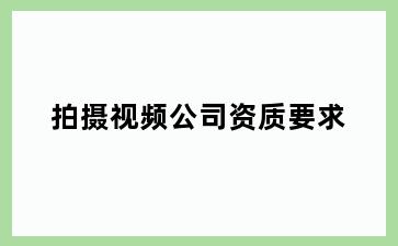 拍摄视频公司资质要求