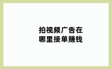 拍视频广告在哪里接单赚钱