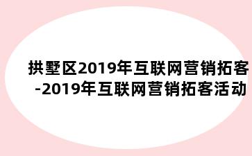 拱墅区2019年互联网营销拓客-2019年互联网营销拓客活动