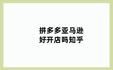 拼多多亚马逊好开店吗知乎