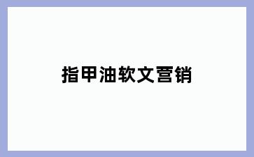 指甲油软文营销