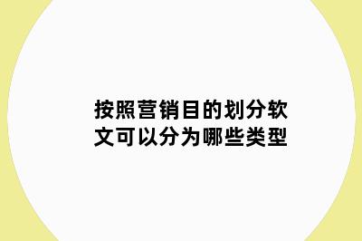 按照营销目的划分软文可以分为哪些类型