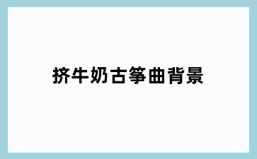挤牛奶古筝曲背景
