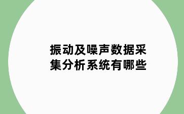 振动及噪声数据采集分析系统有哪些