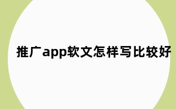 推广app软文怎样写比较好