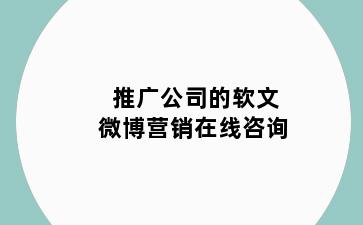 推广公司的软文微博营销在线咨询