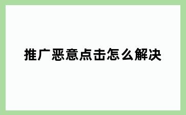 推广恶意点击怎么解决