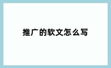 推广的软文怎么写