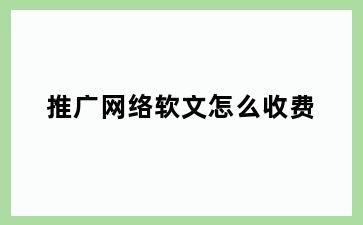 推广网络软文怎么收费