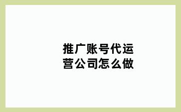 推广账号代运营公司怎么做