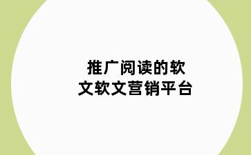 推广阅读的软文软文营销平台