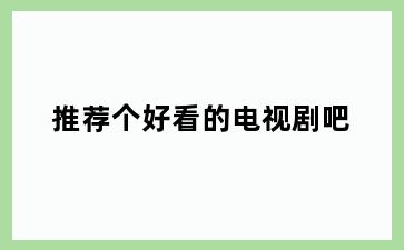 推荐个好看的电视剧吧