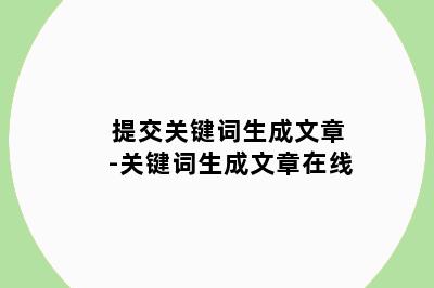 提交关键词生成文章-关键词生成文章在线