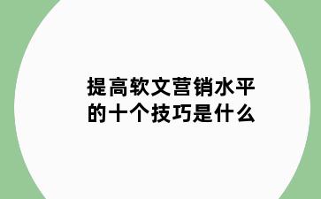 提高软文营销水平的十个技巧是什么