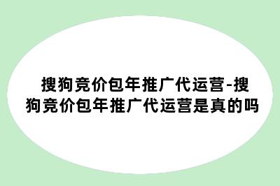 搜狗竞价包年推广代运营-搜狗竞价包年推广代运营是真的吗