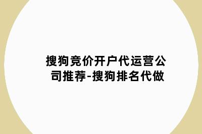 搜狗竞价开户代运营公司推荐-搜狗排名代做