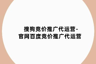 搜狗竞价推广代运营-官网百度竞价推广代运营