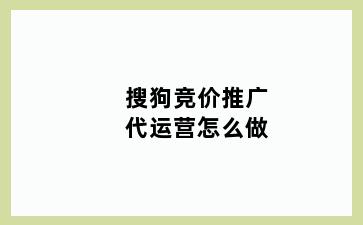 搜狗竞价推广代运营怎么做