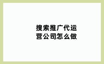 搜索推广代运营公司怎么做