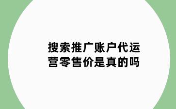 搜索推广账户代运营零售价是真的吗