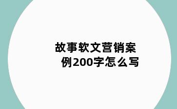 故事软文营销案例200字怎么写