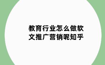 教育行业怎么做软文推广营销呢知乎