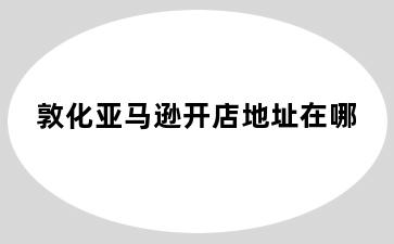 敦化亚马逊开店地址在哪