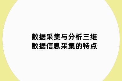 数据采集与分析三维数据信息采集的特点