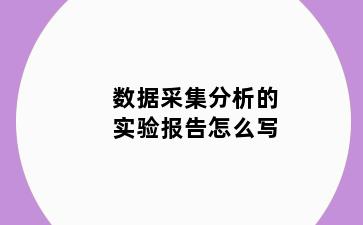 数据采集分析的实验报告怎么写