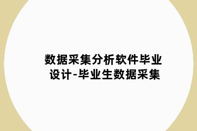 数据采集分析软件毕业设计-毕业生数据采集