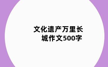 文化遗产万里长城作文500字