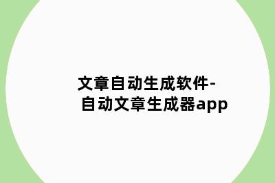 文章自动生成软件-自动文章生成器app