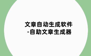 文章自动生成软件-自助文章生成器