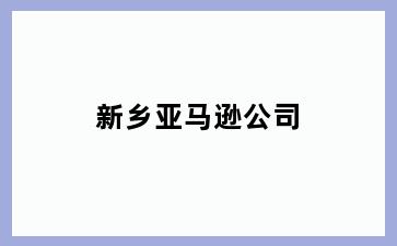 新乡亚马逊公司
