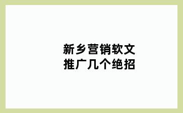 新乡营销软文推广几个绝招